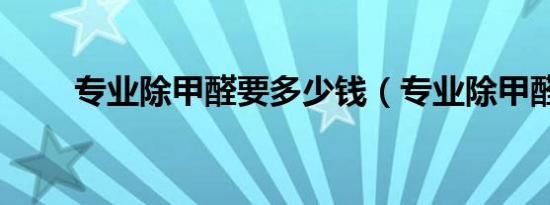 专业除甲醛要多少钱（专业除甲醛）