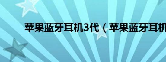 苹果蓝牙耳机3代（苹果蓝牙耳机）