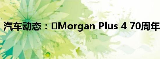 汽车动态：​Morgan Plus 4 70周年纪念版