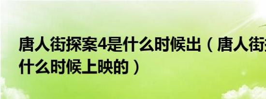 唐人街探案4是什么时候出（唐人街探案4是什么时候上映的）