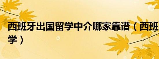 西班牙出国留学中介哪家靠谱（西班牙出国留学）