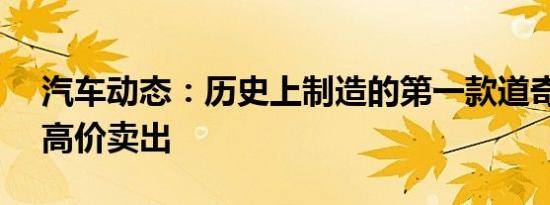 汽车动态：历史上制造的第一款道奇Vi蛇以高价卖出