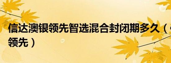 信达澳银领先智选混合封闭期多久（信达澳银领先）