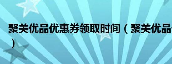 聚美优品优惠券领取时间（聚美优品优惠活动）