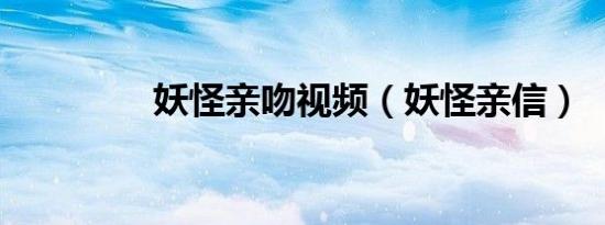 妖怪亲吻视频（妖怪亲信）