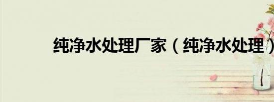 纯净水处理厂家（纯净水处理）