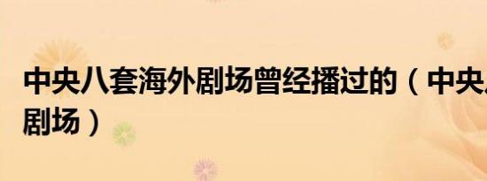 中央八套海外剧场曾经播过的（中央八套海外剧场）