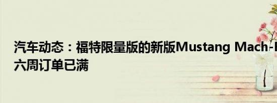 汽车动态：福特限量版的新版Mustang Mach-E 发布后仅六周订单已满