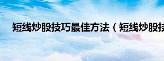 短线炒股技巧最佳方法（短线炒股技巧）