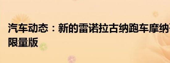 汽车动态：新的雷诺拉古纳跑车摩纳哥大奖赛限量版