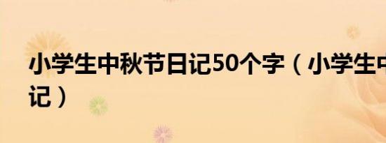 小学生中秋节日记50个字（小学生中秋节日记）