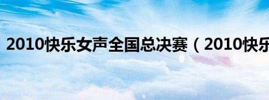 2010快乐女声全国总决赛（2010快乐女声）