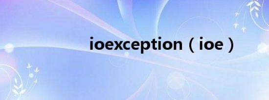 ioexception（ioe）