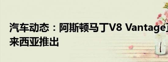 汽车动态：阿斯顿马丁V8 Vantage正式在马来西亚推出