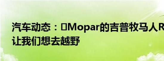 汽车动态：​Mopar的吉普牧马人Rubicon让我们想去越野