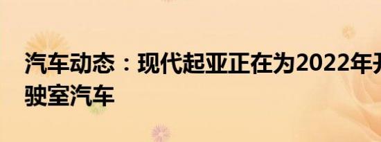 汽车动态：现代起亚正在为2022年开发双驾驶室汽车