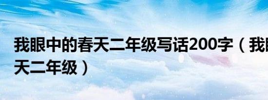 我眼中的春天二年级写话200字（我眼中的春天二年级）