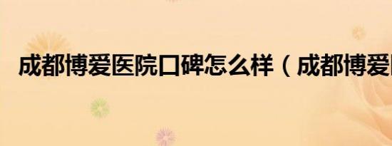 成都博爱医院口碑怎么样（成都博爱医院）
