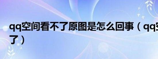 qq空间看不了原图是怎么回事（qq空间看不了）