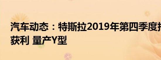 汽车动态：特斯拉2019年第四季度报告再次获利 量产Y型
