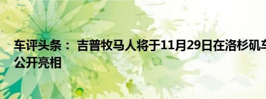 车评头条： 吉普牧马人将于11月29日在洛杉矶车展上首次公开亮相