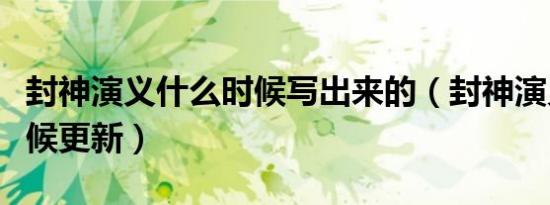 封神演义什么时候写出来的（封神演义什么时候更新）