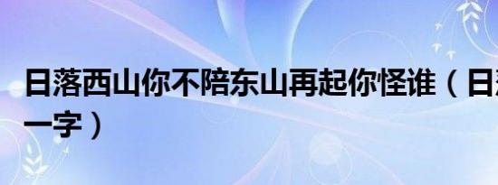 日落西山你不陪东山再起你怪谁（日落西山打一字）