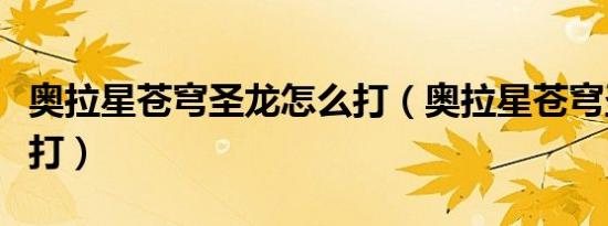 奥拉星苍穹圣龙怎么打（奥拉星苍穹圣龙怎么打）
