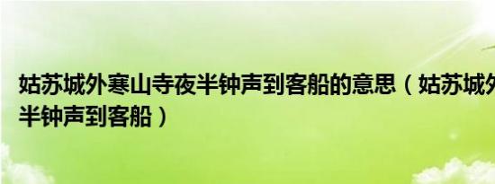 姑苏城外寒山寺夜半钟声到客船的意思（姑苏城外寒山寺 夜半钟声到客船）