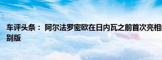 车评头条： 阿尔法罗密欧在日内瓦之前首次亮相纽博格林特别版