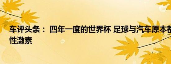车评头条： 四年一度的世界杯 足球与汽车原本都散发着雄性激素