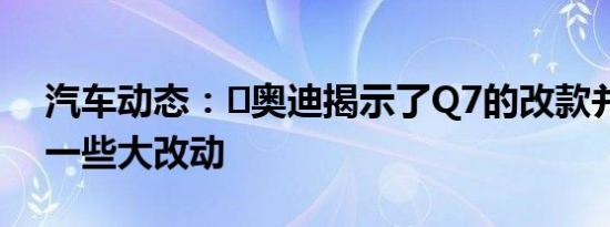 汽车动态：​奥迪揭示了Q7的改款并进行了一些大改动