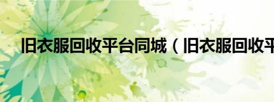 旧衣服回收平台同城（旧衣服回收平台）