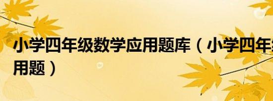 小学四年级数学应用题库（小学四年级数学应用题）