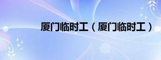 厦门临时工（厦门临时工）
