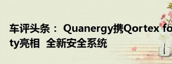 车评头条： Quanergy携Qortex for Security亮相  全新安全系统