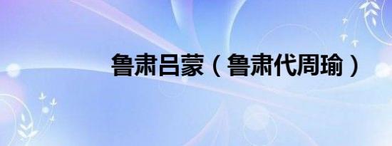 鲁肃吕蒙（鲁肃代周瑜）