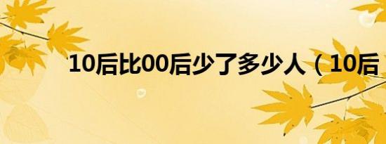 10后比00后少了多少人（10后）