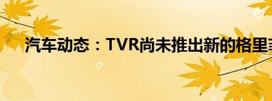 汽车动态：TVR尚未推出新的格里菲斯