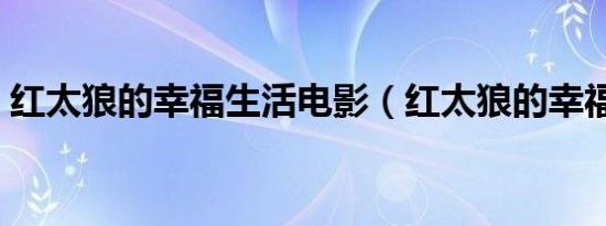 红太狼的幸福生活电影（红太狼的幸福生活）