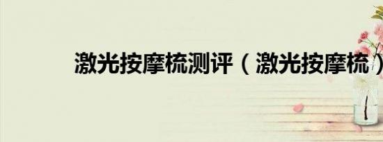 激光按摩梳测评（激光按摩梳）