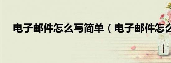 电子邮件怎么写简单（电子邮件怎么写）