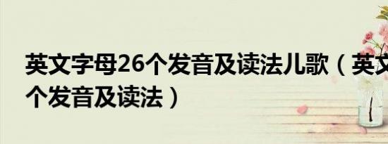 英文字母26个发音及读法儿歌（英文字母26个发音及读法）