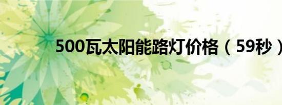 500瓦太阳能路灯价格（59秒）
