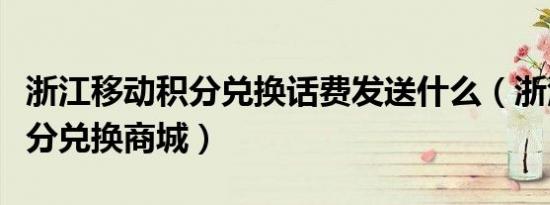 浙江移动积分兑换话费发送什么（浙江移动积分兑换商城）