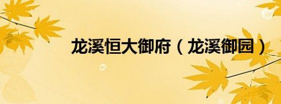 龙溪恒大御府（龙溪御园）