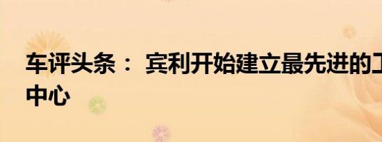 车评头条： 宾利开始建立最先进的工程测试中心