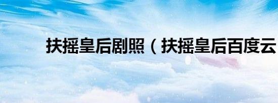 扶摇皇后剧照（扶摇皇后百度云）
