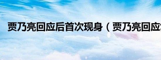 贾乃亮回应后首次现身（贾乃亮回应复合）