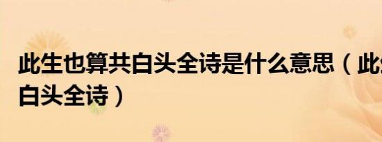 此生也算共白头全诗是什么意思（此生也算共白头全诗）